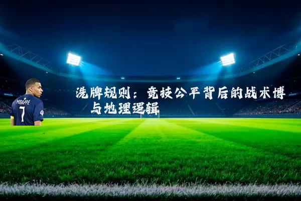 洗牌规则：竞技公平背后的战术博弈与地理逻辑