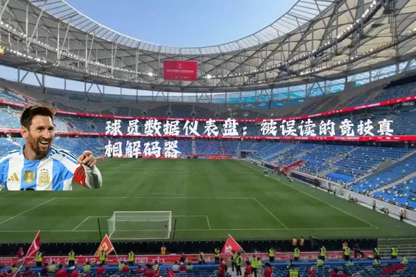 球员数据仪表盘：被误读的竞技真相解码器