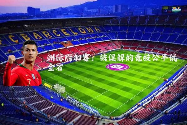 洲际附加赛:被误解的竞技公平试金石