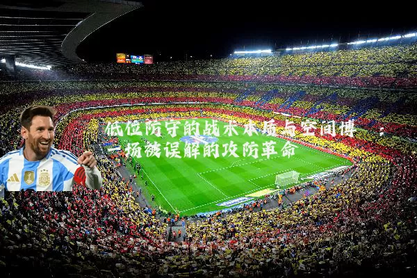 低位防守的战术本质与空间博弈：一场被误解的攻防革命