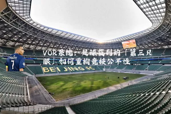 VOR系统：足球裁判的「第三只眼」如何重构竞技公平性