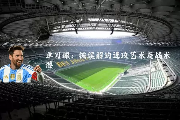 单刀球:被误解的进攻艺术与战术博弈