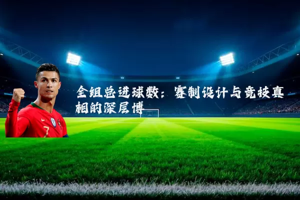全组总进球数：赛制设计与竞技真相的深层博弈