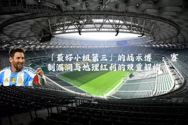 「最好小组第三」的战术博弈：赛制漏洞与地理红利的双重解构