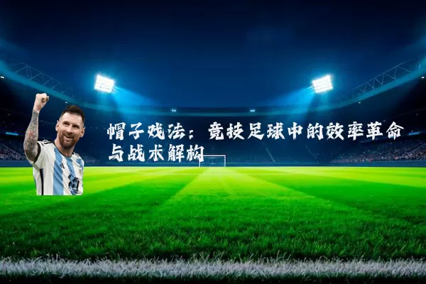 帽子戏法：竞技足球中的效率革命与战术解构