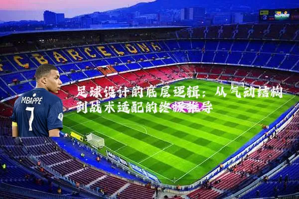 足球设计的底层逻辑：从气动结构到战术适配的终极推导