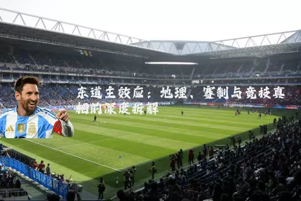 东道主效应：地理、赛制与竞技真相的深度拆解