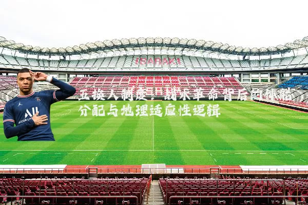 五换人制度:战术革命背后的体能分配与地理适应性逻辑