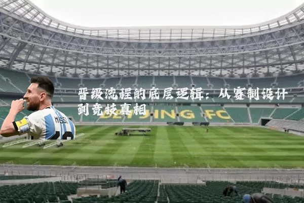 晋级流程的底层逻辑：从赛制设计到竞技真相